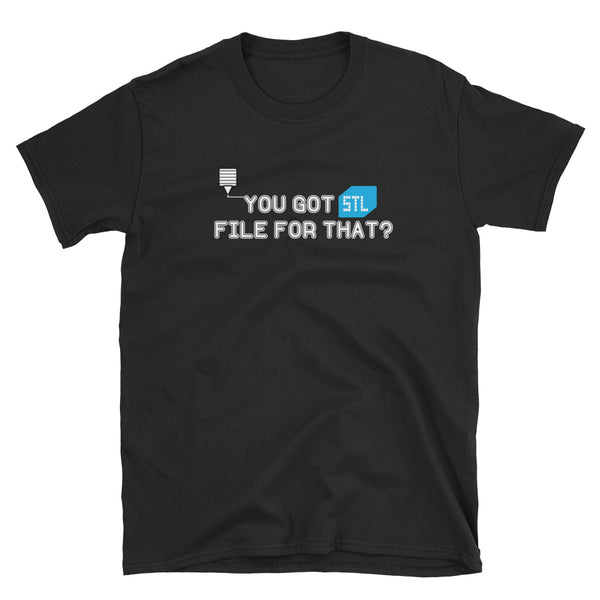 You Got STIL File for That - 3D Printing Funny Shirt