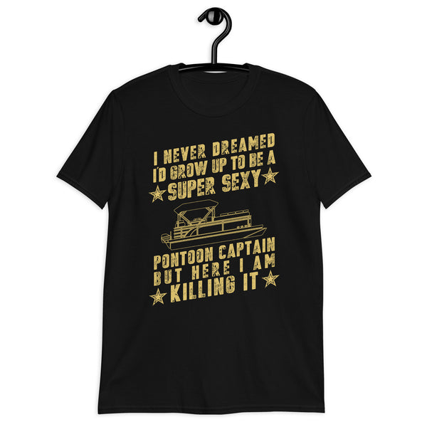 I Never Dreamed I Would Grow Up to be a SUPER SEXY Pontoon Captain, Pontoon Boating, Skip, Skipper, Unisex t shirt