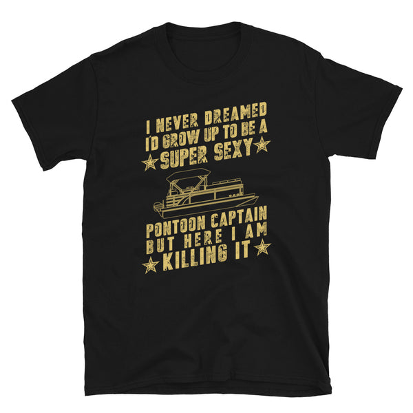 I Never Dreamed I Would Grow Up to be a SUPER SEXY Pontoon Captain, Pontoon Boating, Skip, Skipper, Unisex t shirt