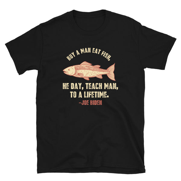 Buy a man eat fish He day teach man to a life time Sleepy Joe Biden Unisex T-Shirt