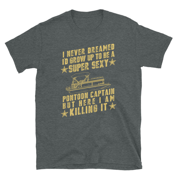 I Never Dreamed I Would Grow Up to be a SUPER SEXY Pontoon Captain, Pontoon Boating, Skip, Skipper, Unisex t shirt