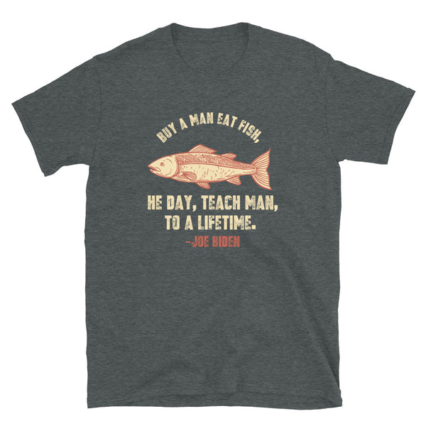 Buy a man eat fish He day teach man to a life time Sleepy Joe Biden Unisex T-Shirt