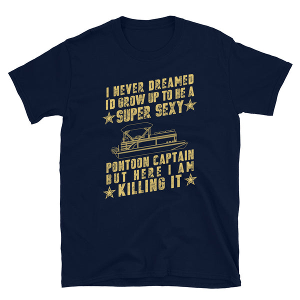 I Never Dreamed I Would Grow Up to be a SUPER SEXY Pontoon Captain, Pontoon Boating, Skip, Skipper, Unisex t shirt