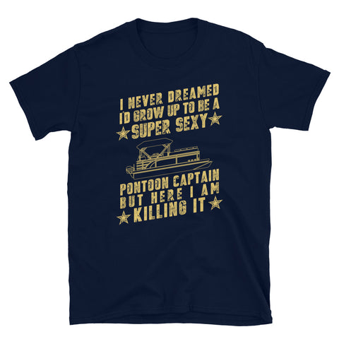 I Never Dreamed I Would Grow Up to be a SUPER SEXY Pontoon Captain, Pontoon Boating, Skip, Skipper, Unisex t shirt