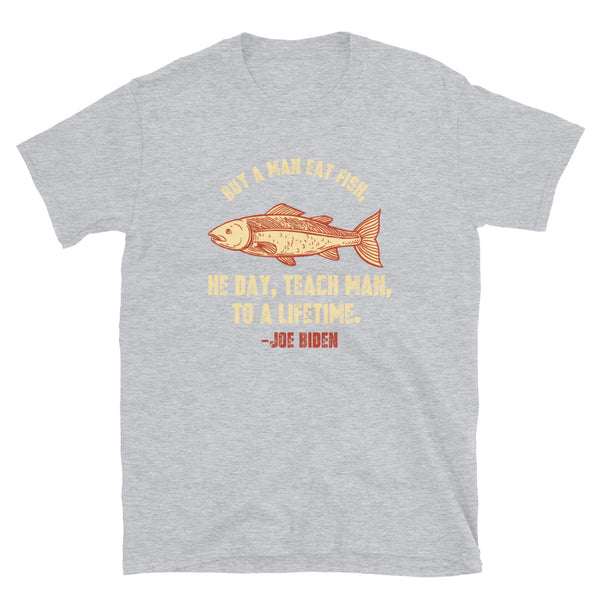 Buy a man eat fish He day teach man to a life time Sleepy Joe Biden Unisex T-Shirt