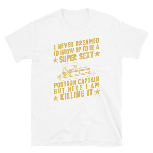 I Never Dreamed I Would Grow Up to be a SUPER SEXY Pontoon Captain, Pontoon Boating, Skip, Skipper, Unisex t shirt